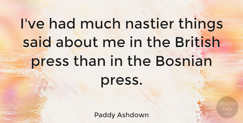 Paddy Ashdown Quote About Said, Bosnians, British: Ive Had Much Nastier Things...
