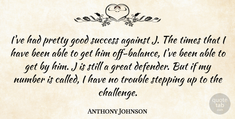 Anthony Johnson Quote About Against, Good, Great, Number, Stepping: Ive Had Pretty Good Success...