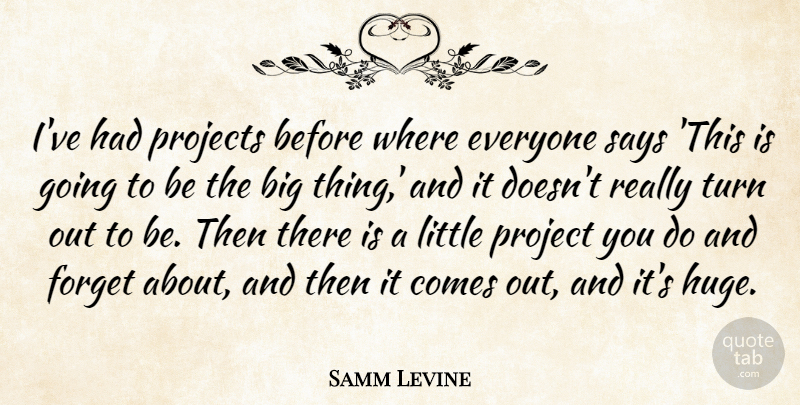 Samm Levine Quote About Littles, Forget, Projects: Ive Had Projects Before Where...