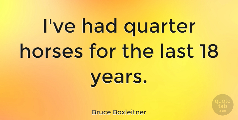 Bruce Boxleitner Quote About Horse, Years, Lasts: Ive Had Quarter Horses For...