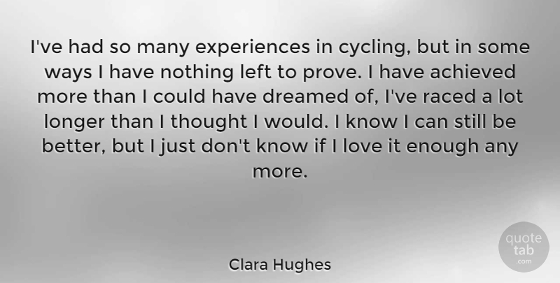 Clara Hughes Quote About Achieved, Dreamed, Left, Longer, Love: Ive Had So Many Experiences...