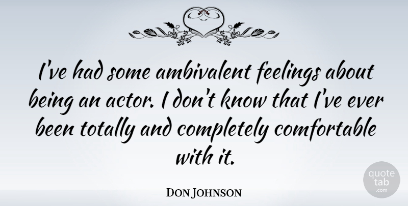 Don Johnson Quote About Feelings, Actors, Ambivalent: Ive Had Some Ambivalent Feelings...