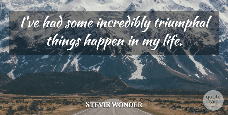 Stevie Wonder Quote About Happens, Things Happen: Ive Had Some Incredibly Triumphal...
