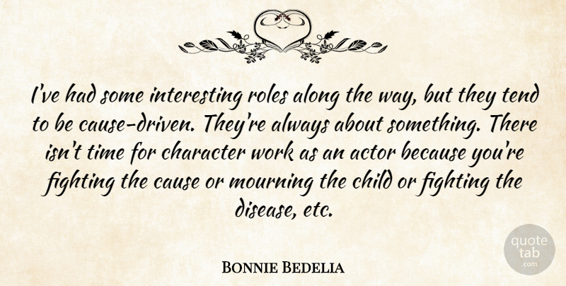 Bonnie Bedelia Quote About Along, Cause, Child, Fighting, Mourning: Ive Had Some Interesting Roles...