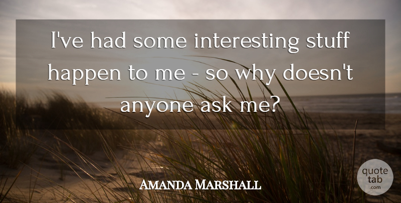 Amanda Marshall Quote About Interesting, Stuff Happens, Ask Me: Ive Had Some Interesting Stuff...