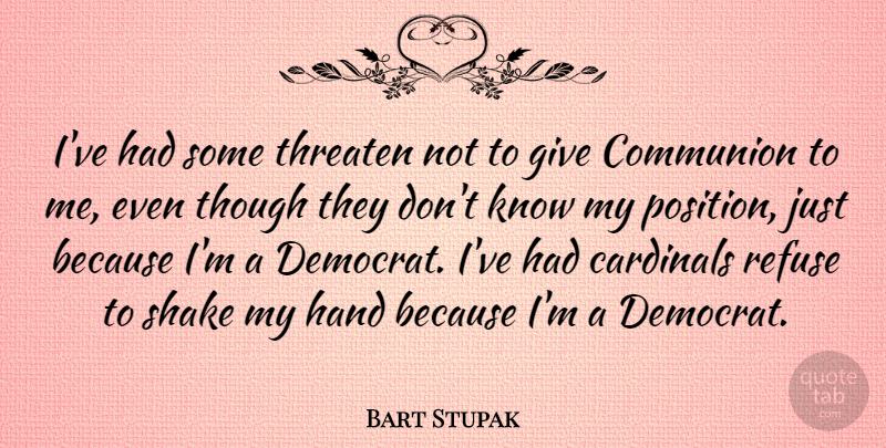 Bart Stupak Quote About Cardinals, Refuse, Shake, Though, Threaten: Ive Had Some Threaten Not...