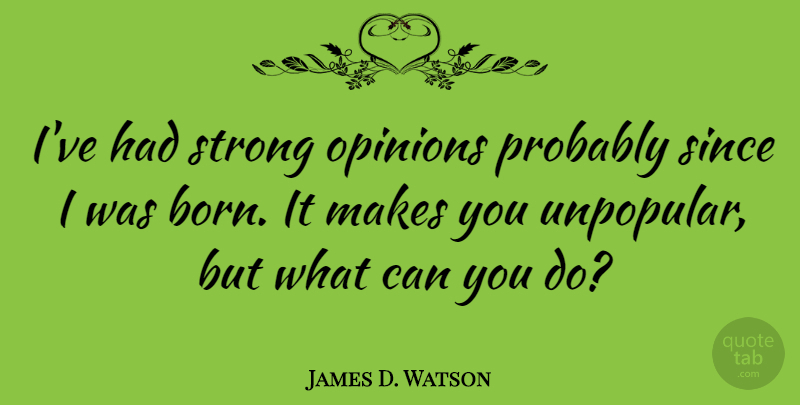 James D. Watson Quote About Since: Ive Had Strong Opinions Probably...