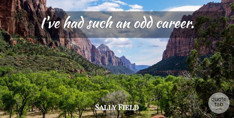 Sally Field Quote About Careers, Odd: Ive Had Such An Odd...
