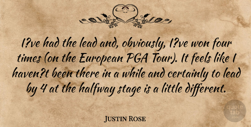 Justin Rose Quote About Certainly, European, Feels, Four, Halfway: Ive Had The Lead And...