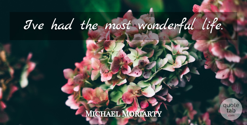 Michael Moriarty Quote About Wonderful, Wonderful Life: Ive Had The Most Wonderful...