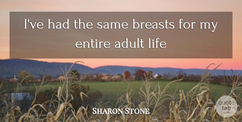 Sharon Stone Quote About Adult, Breasts, Entire, Life: Ive Had The Same Breasts...