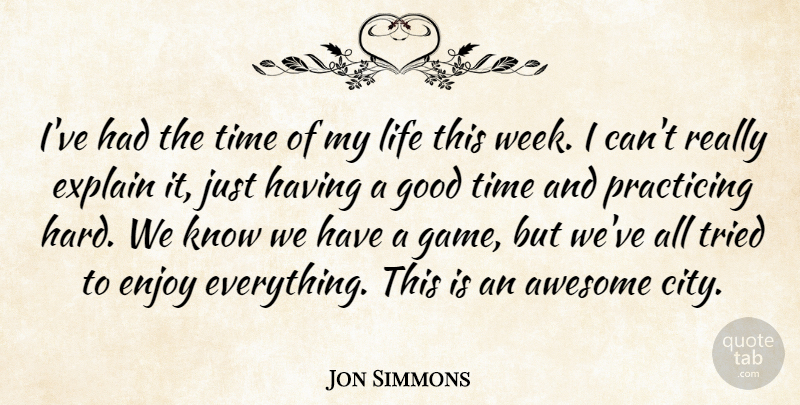 Jon Simmons Quote About Awesome, Enjoy, Explain, Good, Life: Ive Had The Time Of...