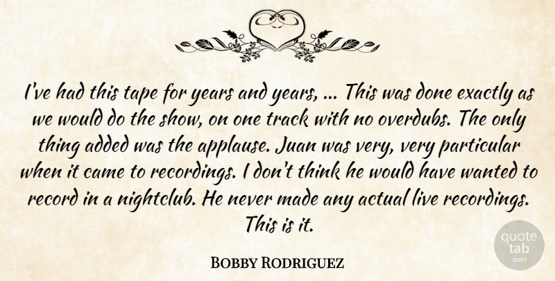 Bobby Rodriguez Quote About Actual, Added, Came, Exactly, Juan: Ive Had This Tape For...