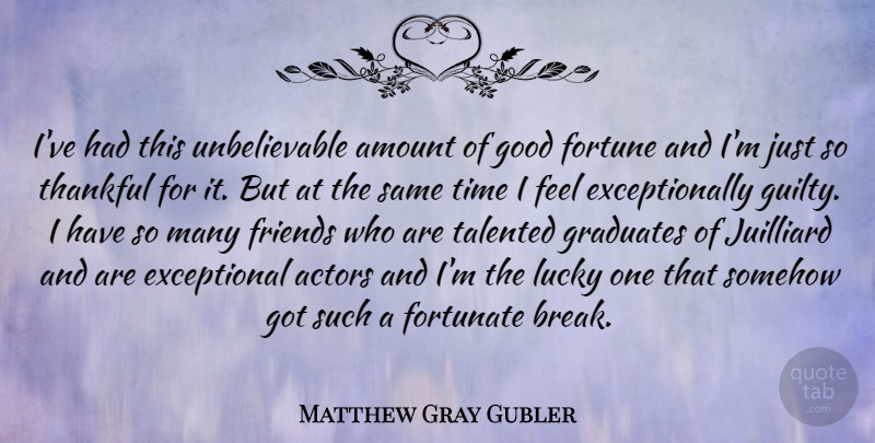 Matthew Gray Gubler Quote About Actors, Juilliard, Lucky: Ive Had This Unbelievable Amount...