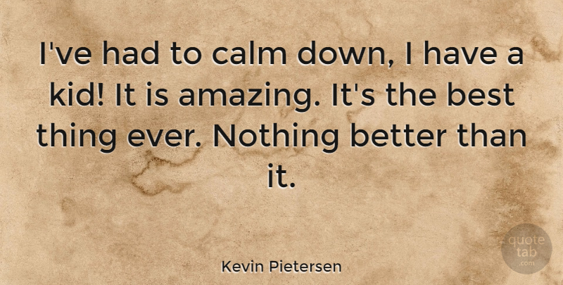 Kevin Pietersen Quote About Kids, Calm, Calm Down: Ive Had To Calm Down...