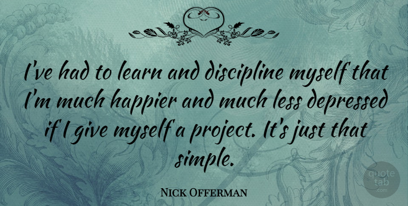 Nick Offerman Quote About Simple, Giving, Discipline: Ive Had To Learn And...