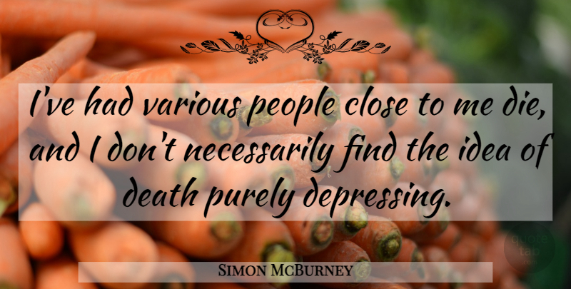Simon McBurney Quote About Close, Death, People, Purely, Various: Ive Had Various People Close...