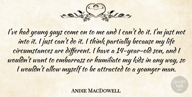 Andie MacDowell Quote About Allow, Attracted, Embarrass, Guys, Kids: Ive Had Young Guys Come...