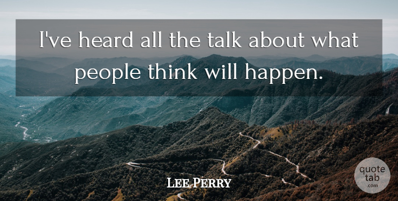 Lee Perry Quote About Heard, People, Talk: Ive Heard All The Talk...
