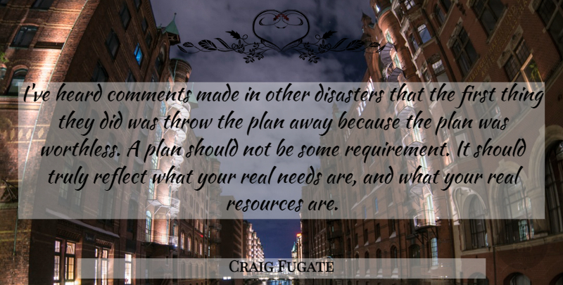 Craig Fugate Quote About Comments, Disasters, Heard, Needs, Plan: Ive Heard Comments Made In...