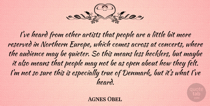 Agnes Obel Quote About Across, Bit, Heard, Less, Maybe: Ive Heard From Other Artists...