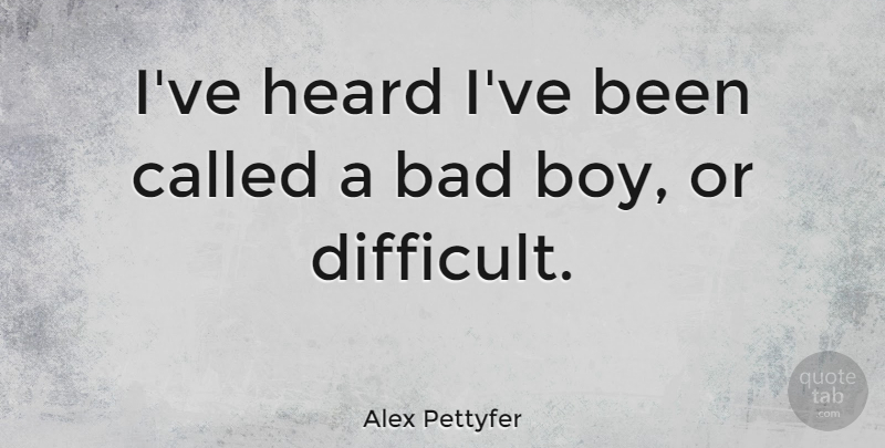 Alex Pettyfer Quote About Bad: Ive Heard Ive Been Called...