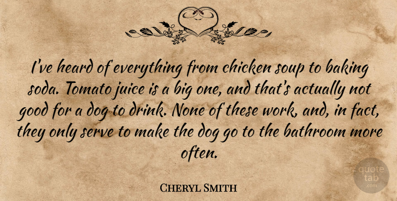 Cheryl Smith Quote About Baking, Bathroom, Chicken, Dog, Good: Ive Heard Of Everything From...