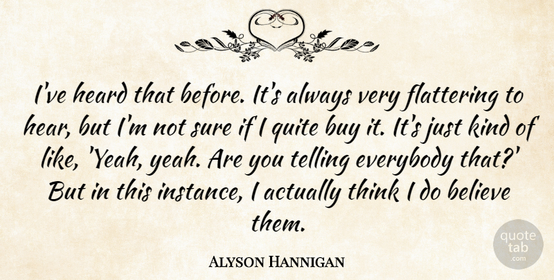 Alyson Hannigan Quote About Believe, Buy, Everybody, Flattering, Heard: Ive Heard That Before Its...