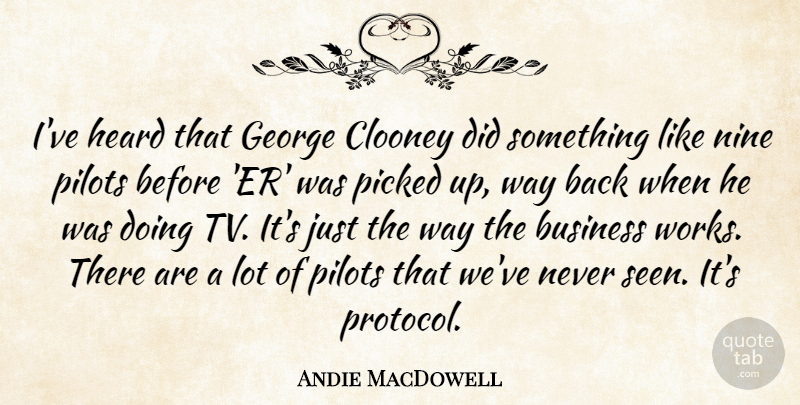 Andie MacDowell Quote About Business, Clooney, George, Nine, Picked: Ive Heard That George Clooney...