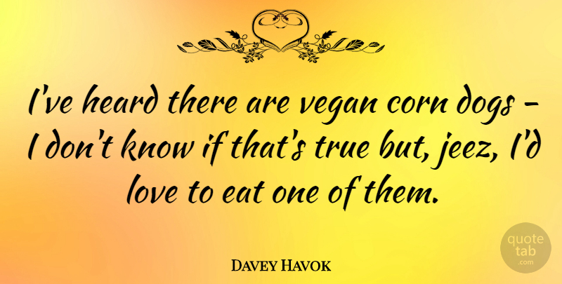 Davey Havok Quote About Dog, Corn, Vegan: Ive Heard There Are Vegan...