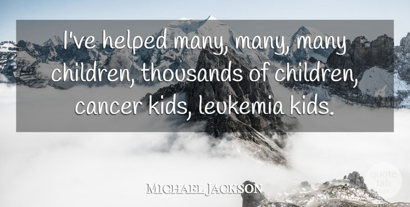 Michael Jackson Quote About Children, Cancer, Kids: Ive Helped Many Many Many...