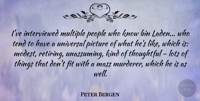 Peter Bergen Quote About Thoughtful, People, Kind: Ive Interviewed Multiple People Who...