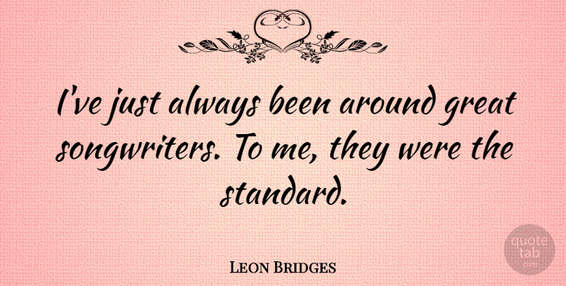 Leon Bridges Quote About Great: Ive Just Always Been Around...