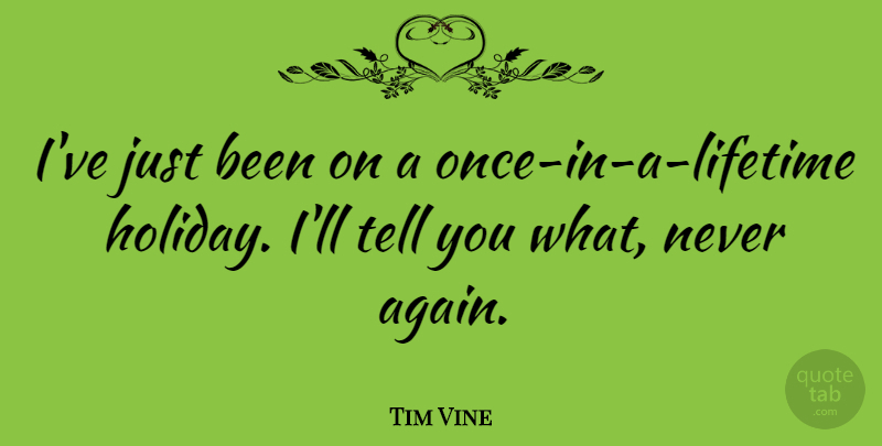 Tim Vine Quote About Holiday, Once In A Lifetime, Lifetime: Ive Just Been On A...