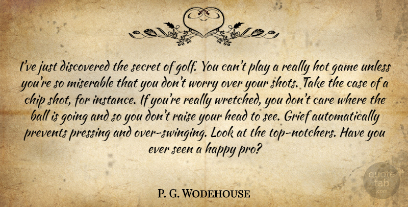 P. G. Wodehouse Quote About Grief, Golf, Games: Ive Just Discovered The Secret...