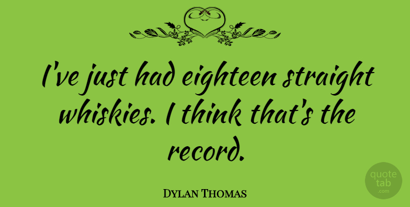 Dylan Thomas Quote About Thinking, Records, Famous Last Words: Ive Just Had Eighteen Straight...