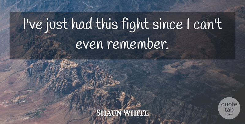 Shaun White Quote About Fight, Since: Ive Just Had This Fight...