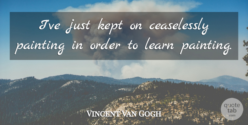 Vincent Van Gogh Quote About Order, Painting: Ive Just Kept On Ceaselessly...