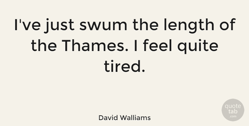 David Walliams Quote About Tired, Thames, Length: Ive Just Swum The Length...