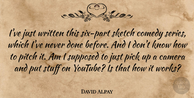 David Alpay Quote About Pick, Pitch, Sketch, Stuff, Supposed: Ive Just Written This Six...