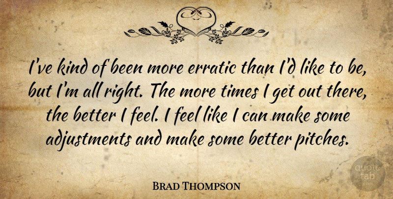 Brad Thompson Quote About Erratic: Ive Kind Of Been More...