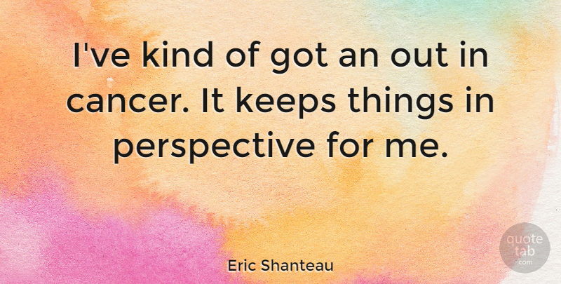 Eric Shanteau Quote About Sports, Cancer, Perspective: Ive Kind Of Got An...