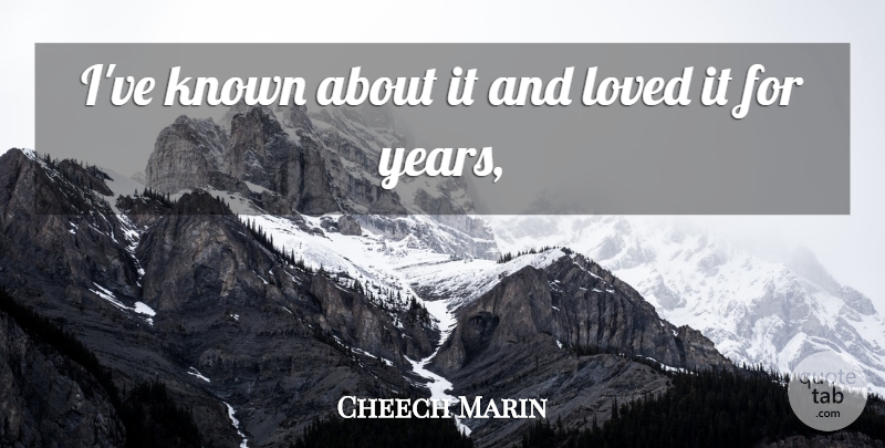 Cheech Marin Quote About Known, Loved: Ive Known About It And...