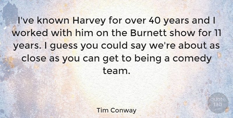 Tim Conway Quote About Team, Years, Over You: Ive Known Harvey For Over...