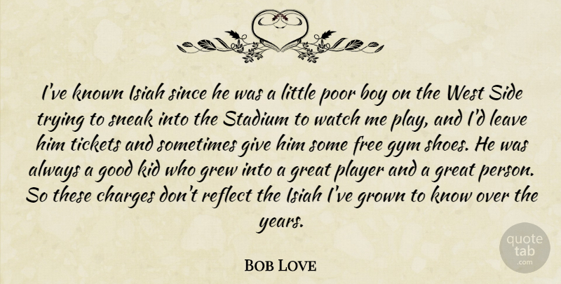 Bob Love Quote About Boy, Charges, Free, Good, Great: Ive Known Isiah Since He...