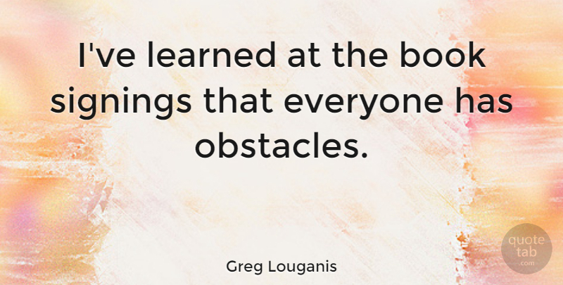 Greg Louganis Quote About Book, Obstacles, Ive Learned: Ive Learned At The Book...