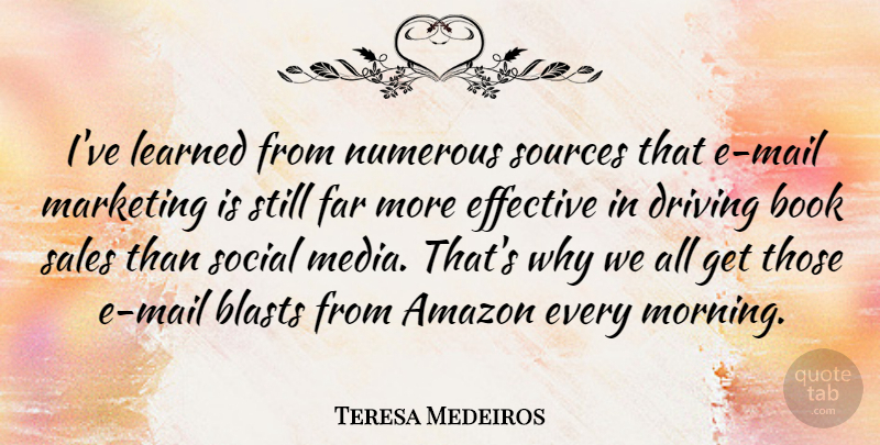 Teresa Medeiros Quote About Amazon, Driving, Effective, Far, Learned: Ive Learned From Numerous Sources...
