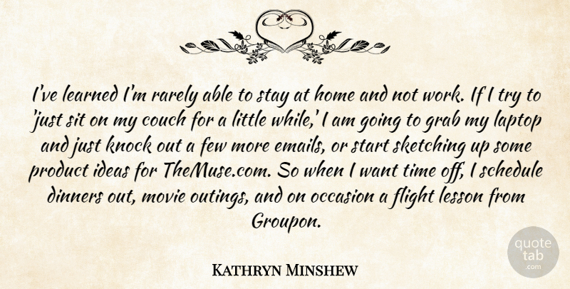 Kathryn Minshew Quote About Home, Ideas, Trying: Ive Learned Im Rarely Able...