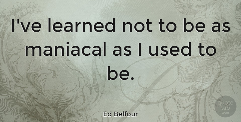 Ed Belfour Quote About Ive Learned, Used, Used To Be: Ive Learned Not To Be...