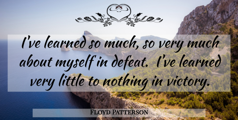 Floyd Patterson Quote About Victory, Littles, Defeat: Ive Learned So Much So...
